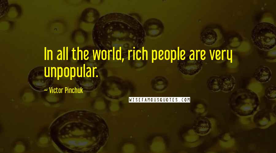Victor Pinchuk Quotes: In all the world, rich people are very unpopular.