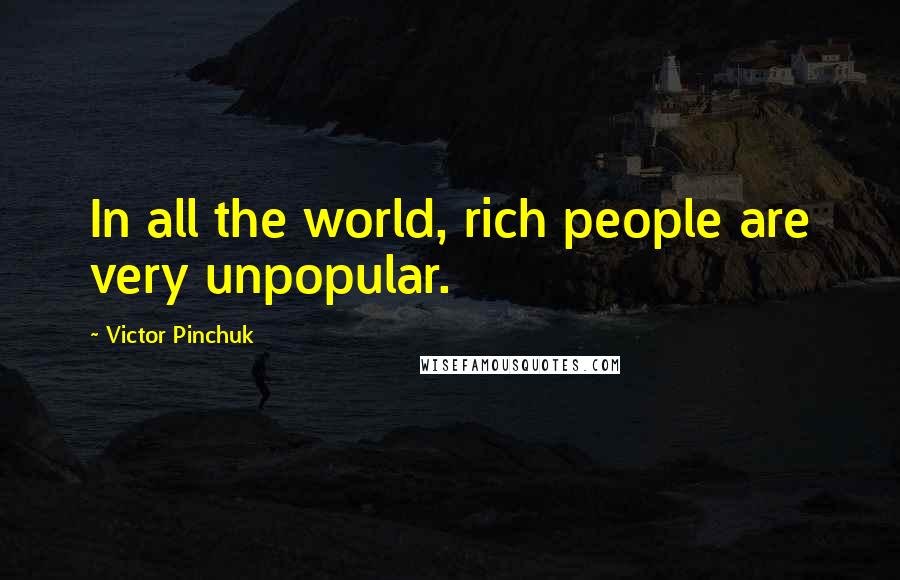 Victor Pinchuk Quotes: In all the world, rich people are very unpopular.