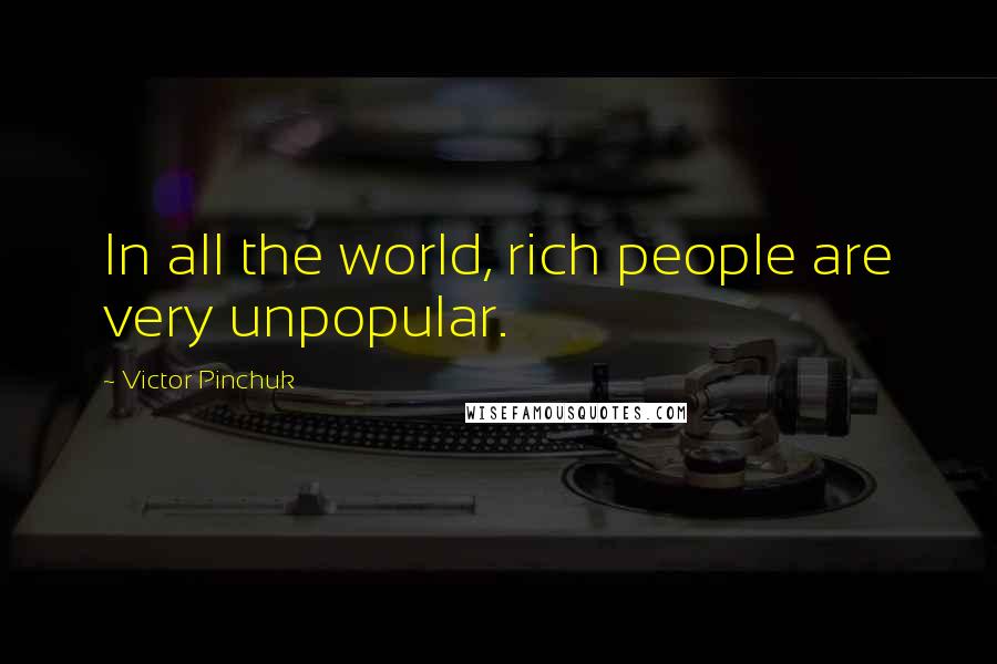 Victor Pinchuk Quotes: In all the world, rich people are very unpopular.
