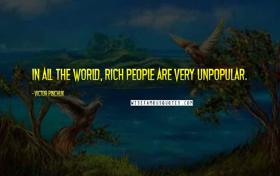 Victor Pinchuk Quotes: In all the world, rich people are very unpopular.