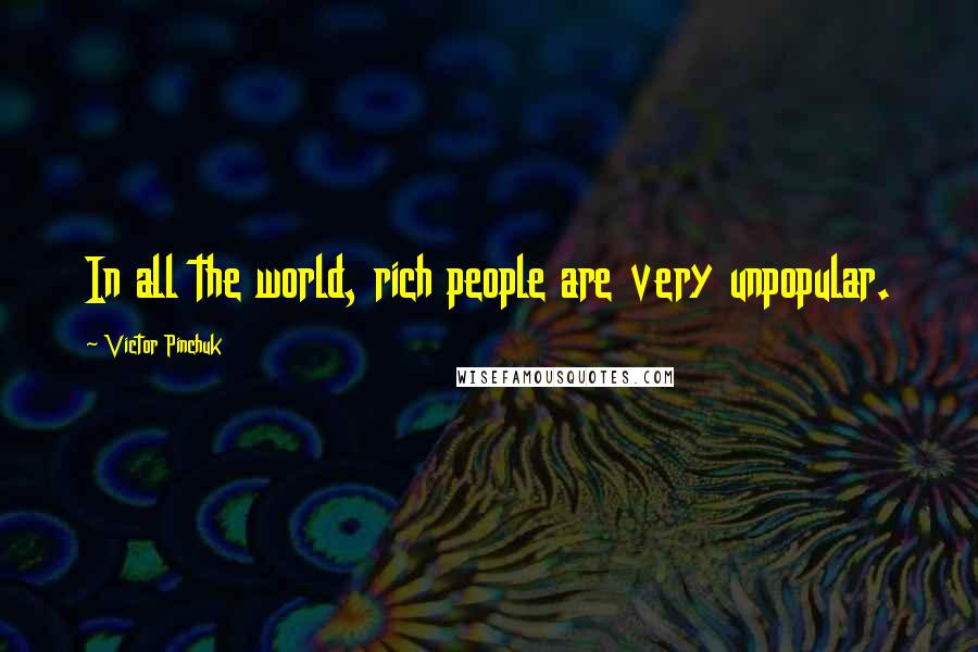 Victor Pinchuk Quotes: In all the world, rich people are very unpopular.