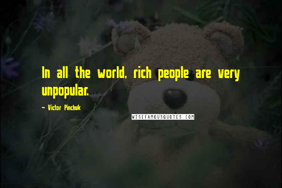 Victor Pinchuk Quotes: In all the world, rich people are very unpopular.