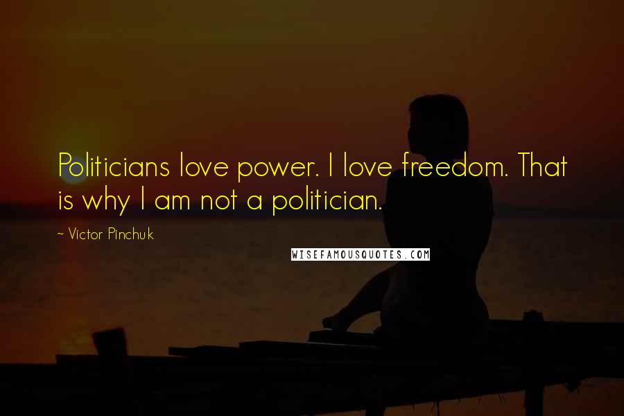 Victor Pinchuk Quotes: Politicians love power. I love freedom. That is why I am not a politician.