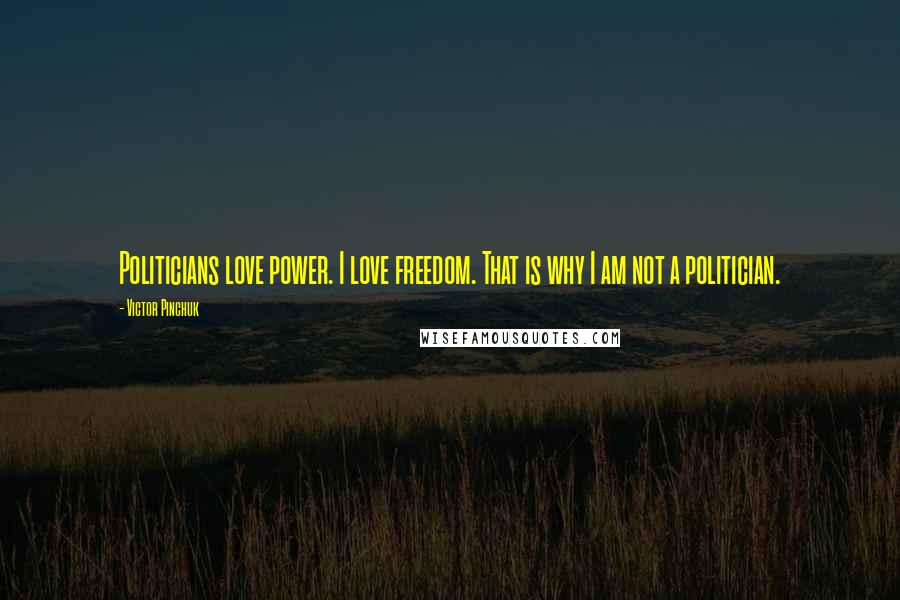 Victor Pinchuk Quotes: Politicians love power. I love freedom. That is why I am not a politician.