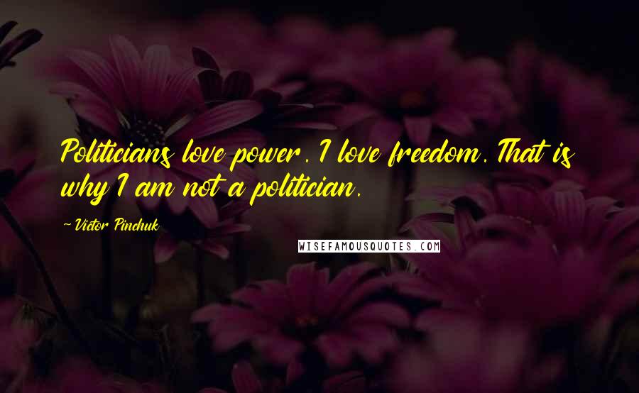 Victor Pinchuk Quotes: Politicians love power. I love freedom. That is why I am not a politician.