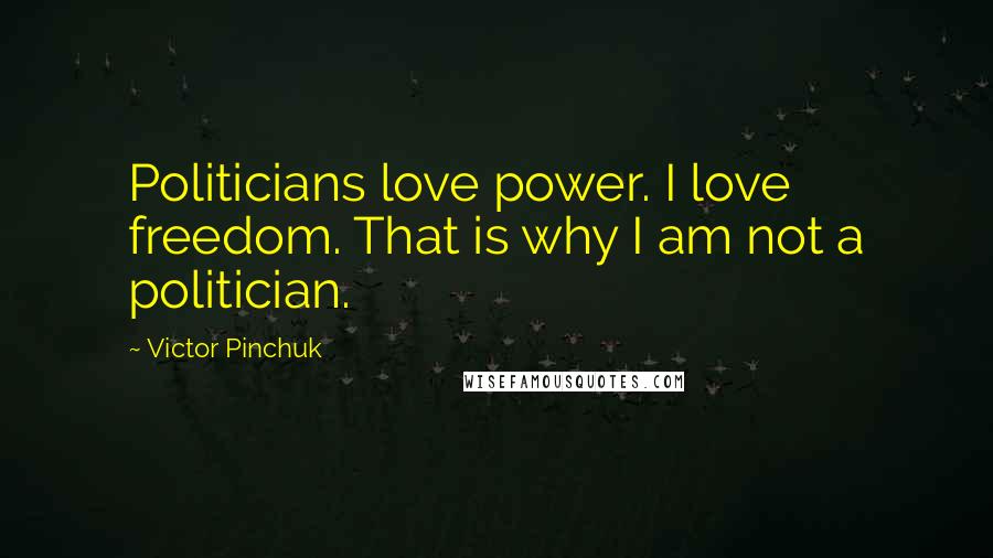 Victor Pinchuk Quotes: Politicians love power. I love freedom. That is why I am not a politician.