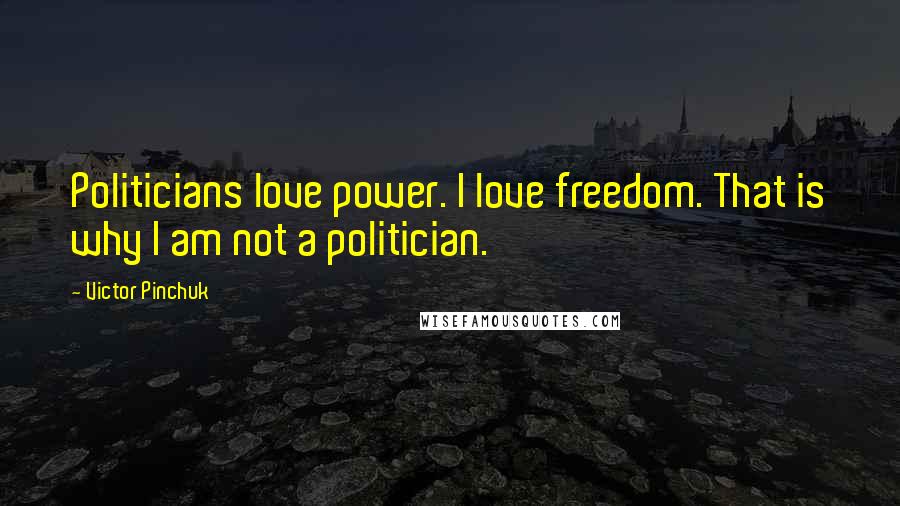 Victor Pinchuk Quotes: Politicians love power. I love freedom. That is why I am not a politician.