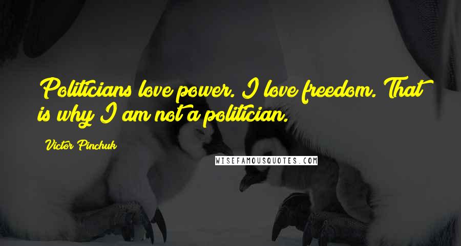 Victor Pinchuk Quotes: Politicians love power. I love freedom. That is why I am not a politician.