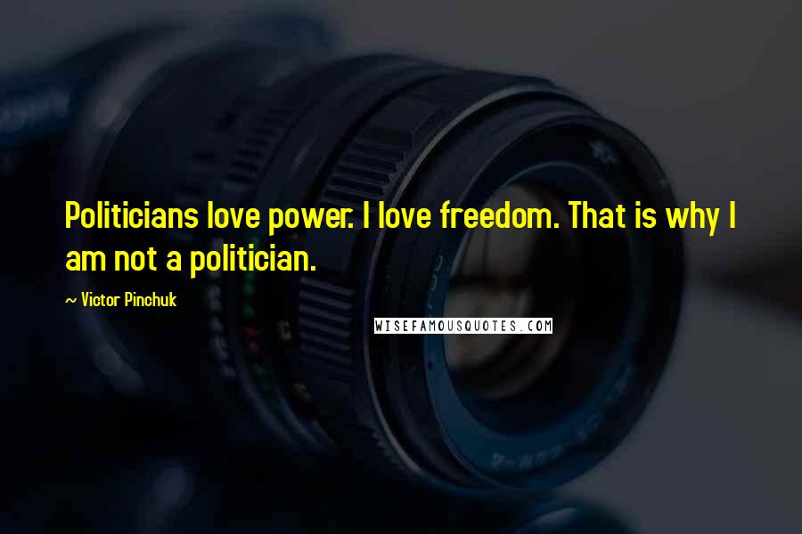 Victor Pinchuk Quotes: Politicians love power. I love freedom. That is why I am not a politician.