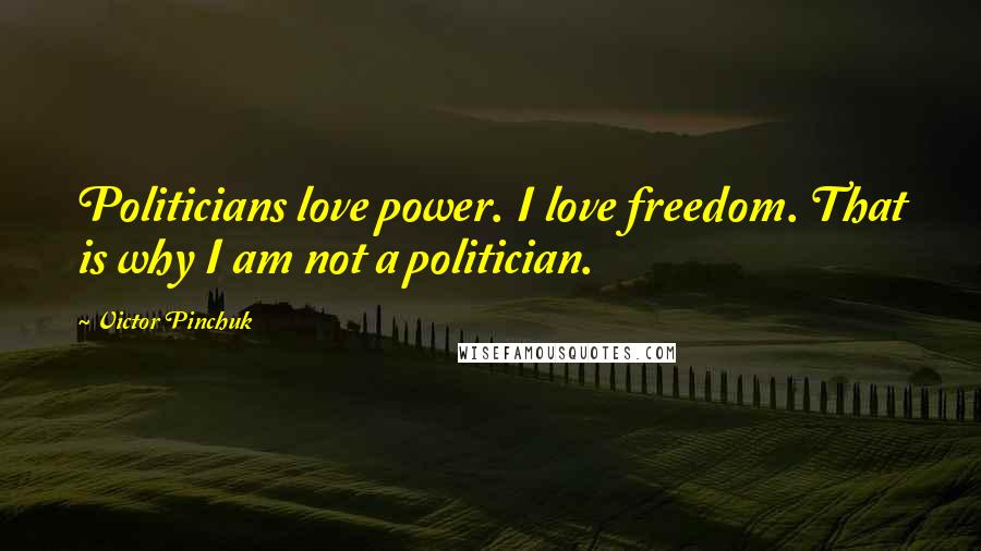 Victor Pinchuk Quotes: Politicians love power. I love freedom. That is why I am not a politician.