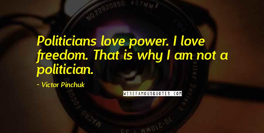 Victor Pinchuk Quotes: Politicians love power. I love freedom. That is why I am not a politician.