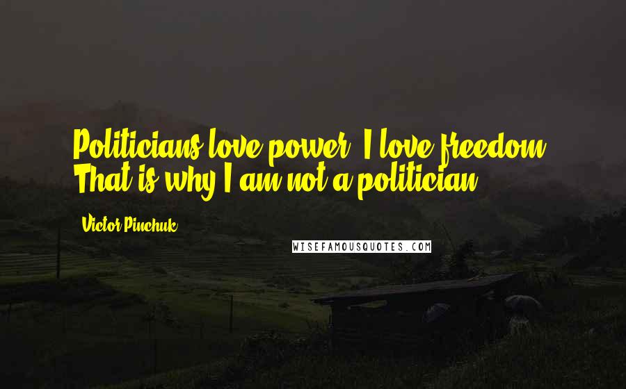 Victor Pinchuk Quotes: Politicians love power. I love freedom. That is why I am not a politician.