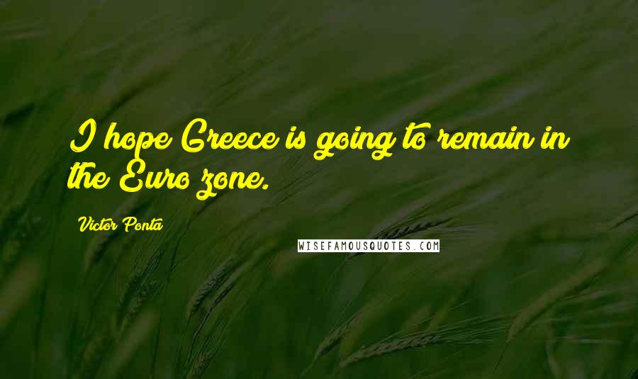 Victor Ponta Quotes: I hope Greece is going to remain in the Euro zone.