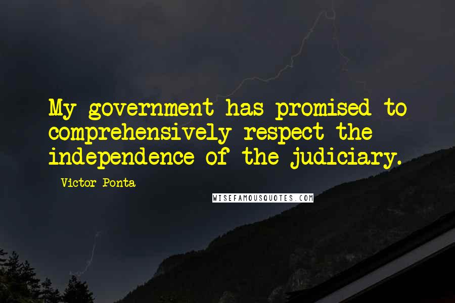 Victor Ponta Quotes: My government has promised to comprehensively respect the independence of the judiciary.