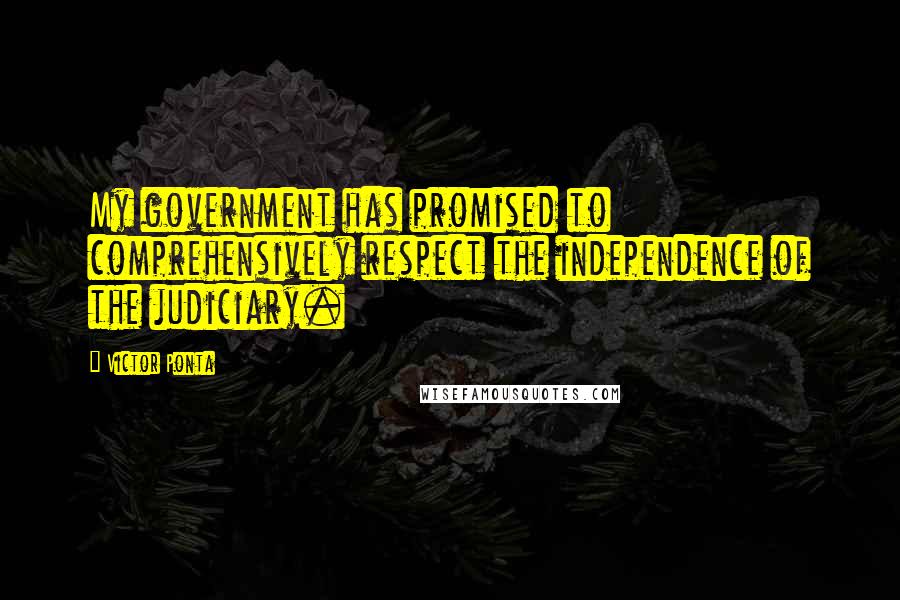 Victor Ponta Quotes: My government has promised to comprehensively respect the independence of the judiciary.