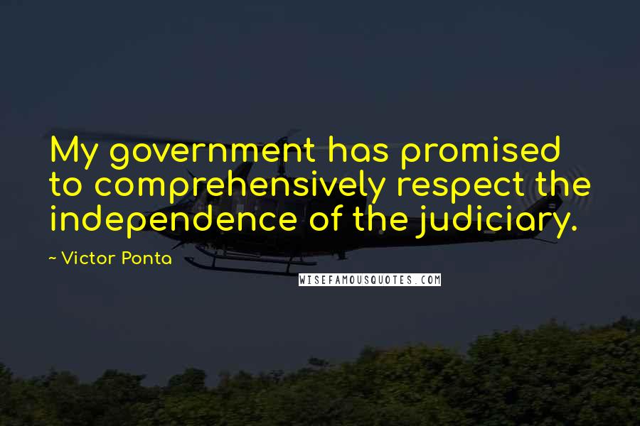 Victor Ponta Quotes: My government has promised to comprehensively respect the independence of the judiciary.