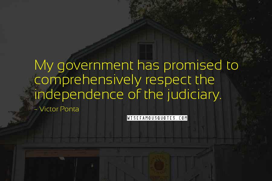 Victor Ponta Quotes: My government has promised to comprehensively respect the independence of the judiciary.