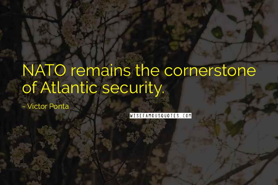 Victor Ponta Quotes: NATO remains the cornerstone of Atlantic security.