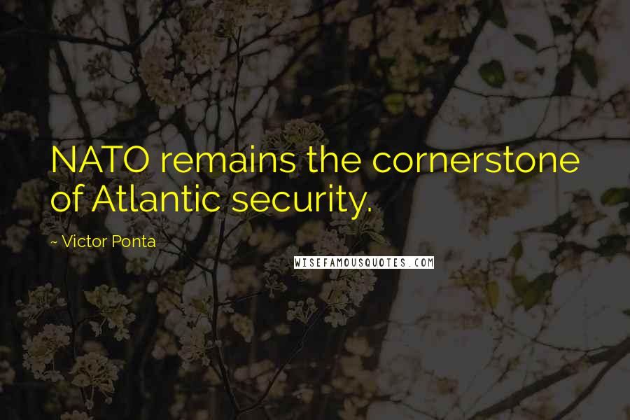 Victor Ponta Quotes: NATO remains the cornerstone of Atlantic security.