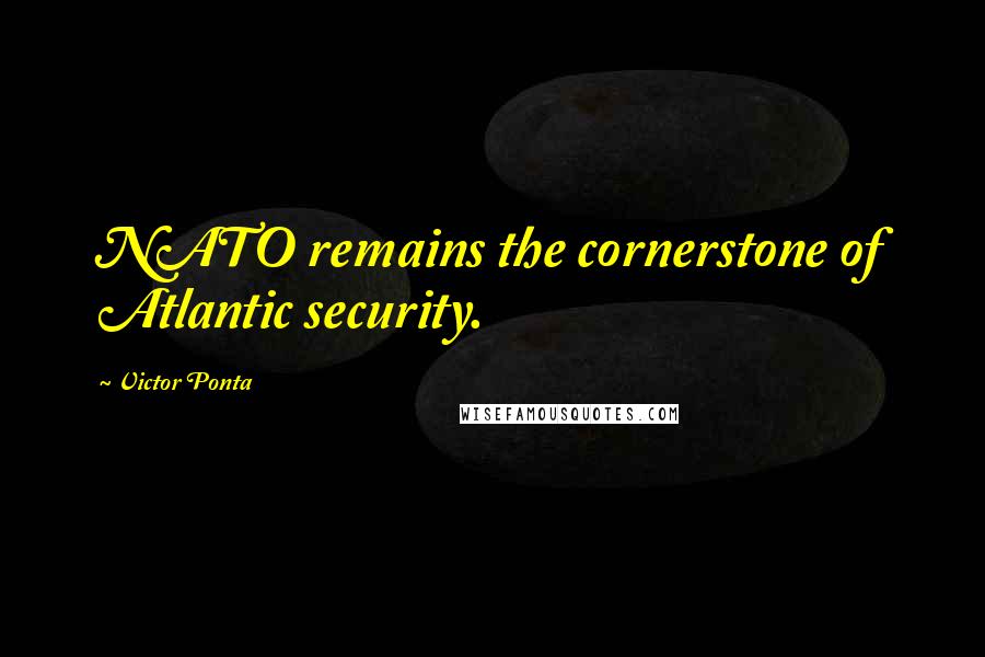 Victor Ponta Quotes: NATO remains the cornerstone of Atlantic security.