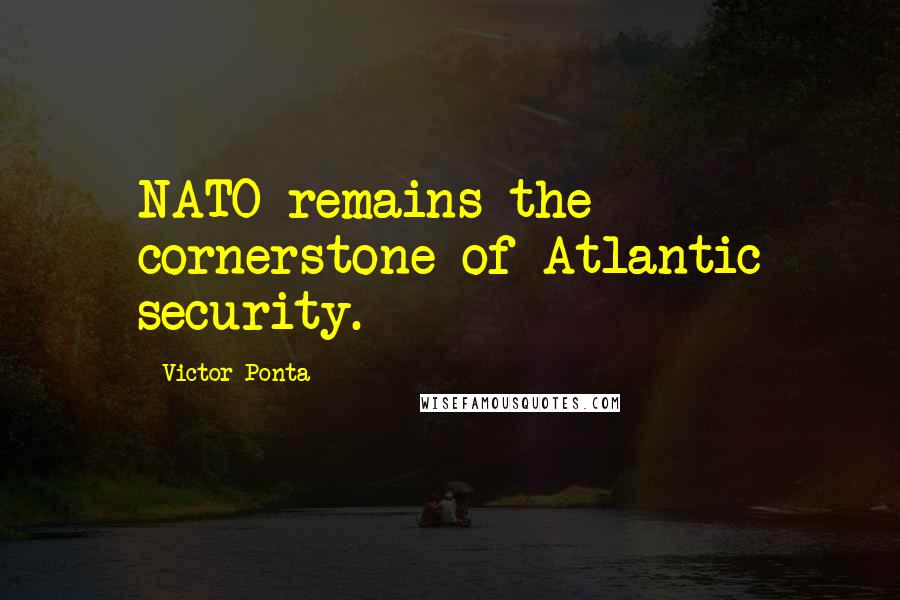 Victor Ponta Quotes: NATO remains the cornerstone of Atlantic security.