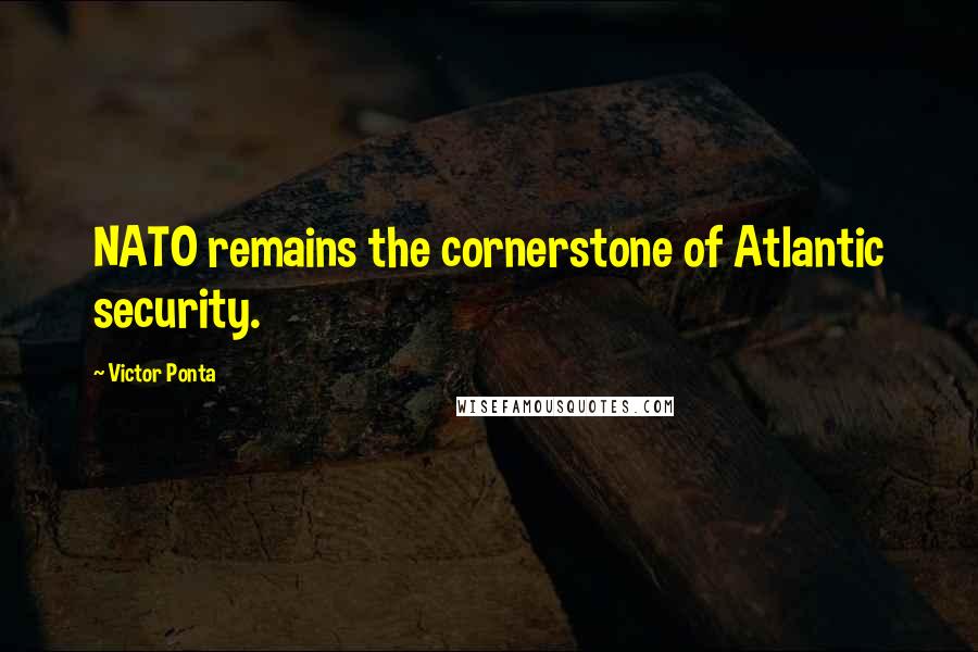Victor Ponta Quotes: NATO remains the cornerstone of Atlantic security.