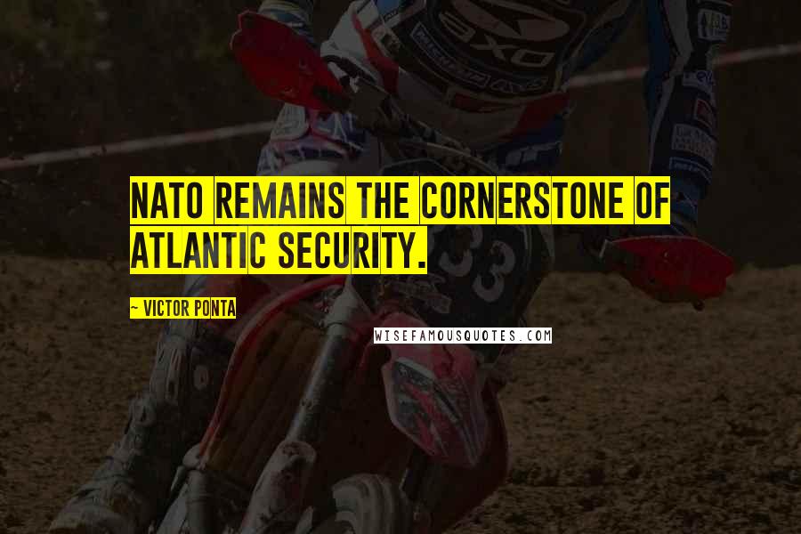 Victor Ponta Quotes: NATO remains the cornerstone of Atlantic security.