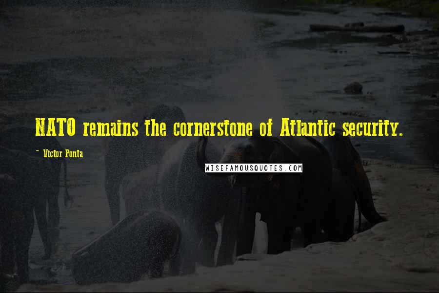 Victor Ponta Quotes: NATO remains the cornerstone of Atlantic security.