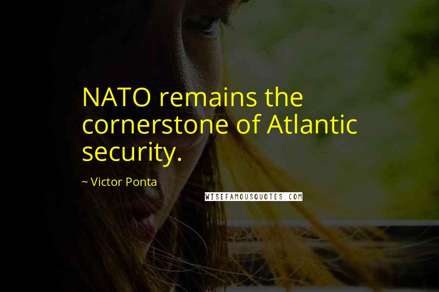 Victor Ponta Quotes: NATO remains the cornerstone of Atlantic security.