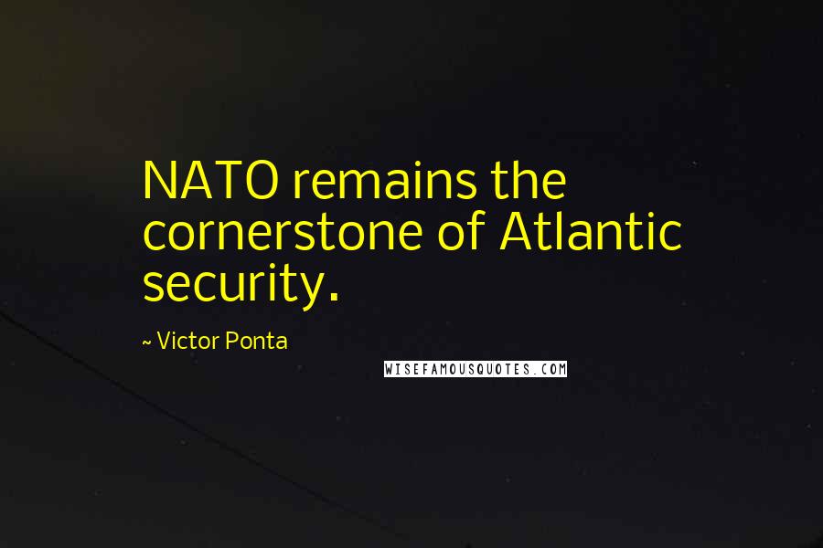 Victor Ponta Quotes: NATO remains the cornerstone of Atlantic security.