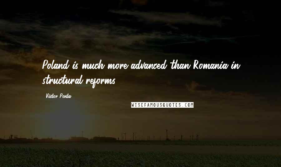 Victor Ponta Quotes: Poland is much more advanced than Romania in structural reforms.