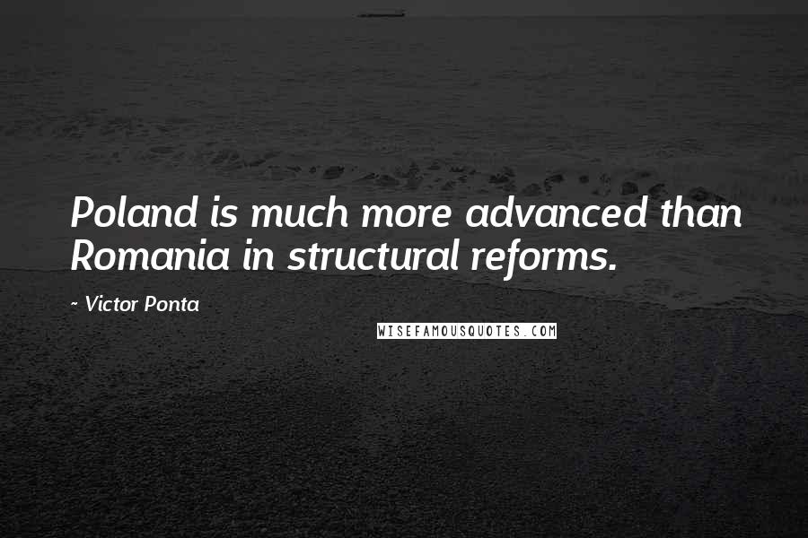 Victor Ponta Quotes: Poland is much more advanced than Romania in structural reforms.