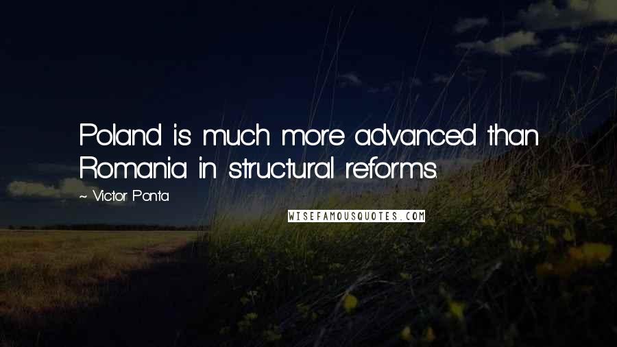 Victor Ponta Quotes: Poland is much more advanced than Romania in structural reforms.