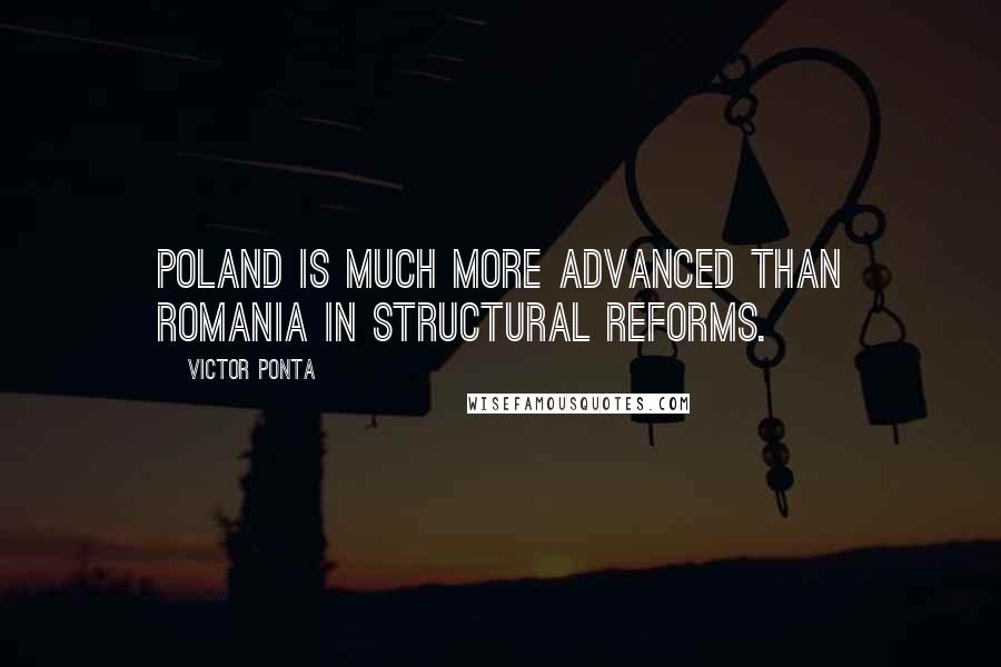 Victor Ponta Quotes: Poland is much more advanced than Romania in structural reforms.