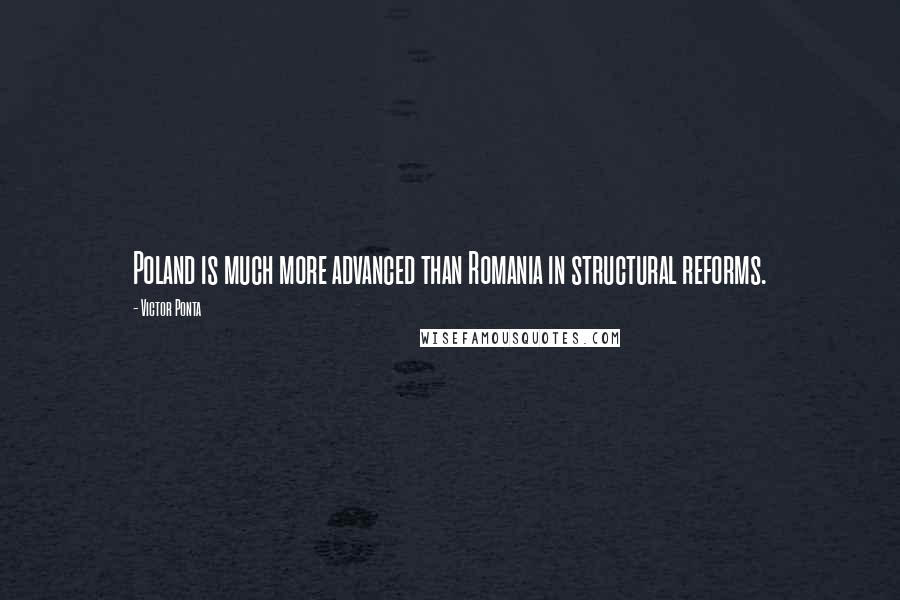 Victor Ponta Quotes: Poland is much more advanced than Romania in structural reforms.