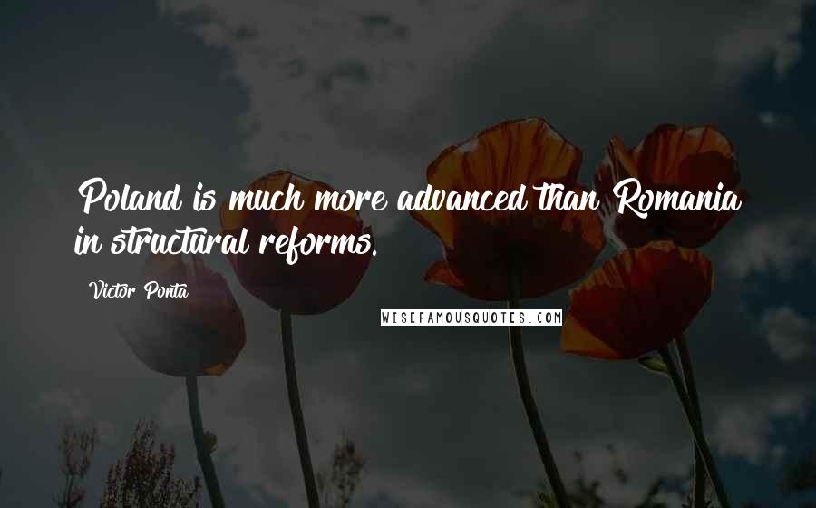 Victor Ponta Quotes: Poland is much more advanced than Romania in structural reforms.