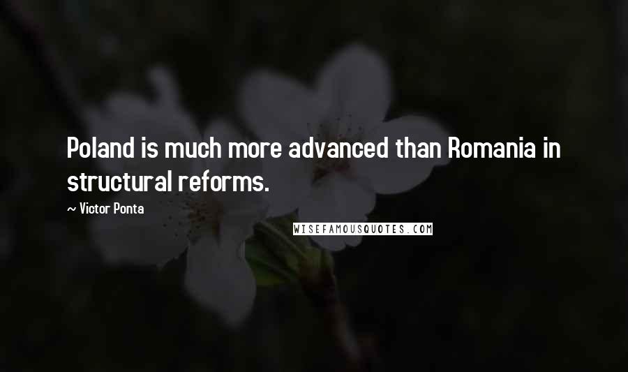 Victor Ponta Quotes: Poland is much more advanced than Romania in structural reforms.