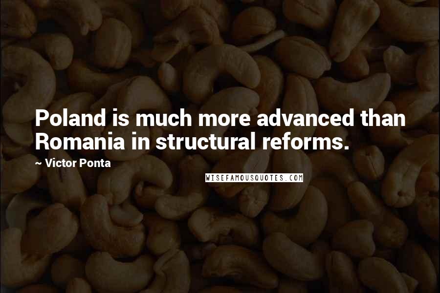 Victor Ponta Quotes: Poland is much more advanced than Romania in structural reforms.