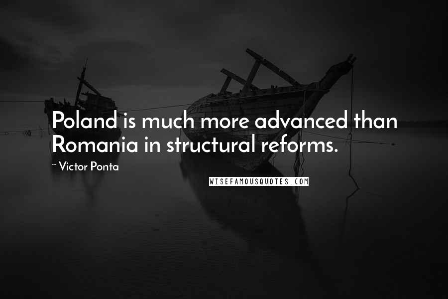 Victor Ponta Quotes: Poland is much more advanced than Romania in structural reforms.