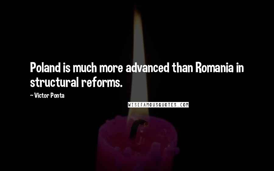 Victor Ponta Quotes: Poland is much more advanced than Romania in structural reforms.