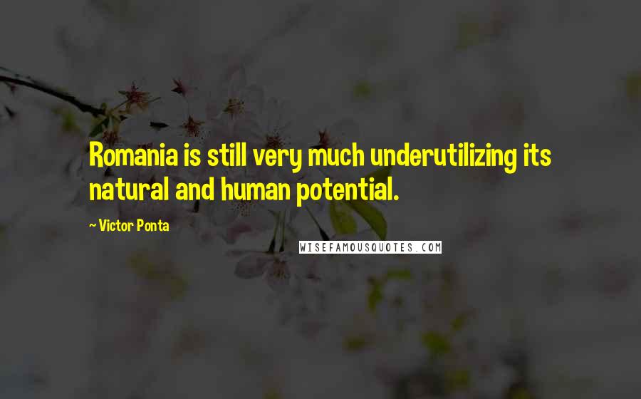 Victor Ponta Quotes: Romania is still very much underutilizing its natural and human potential.