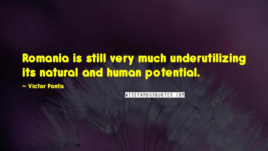 Victor Ponta Quotes: Romania is still very much underutilizing its natural and human potential.