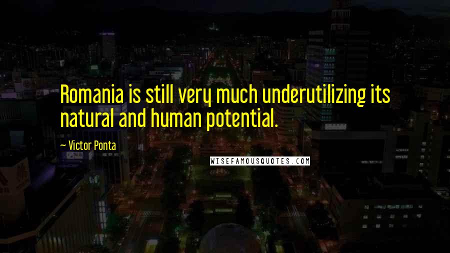 Victor Ponta Quotes: Romania is still very much underutilizing its natural and human potential.