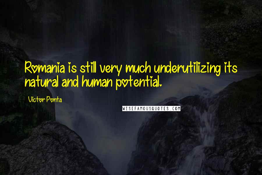 Victor Ponta Quotes: Romania is still very much underutilizing its natural and human potential.