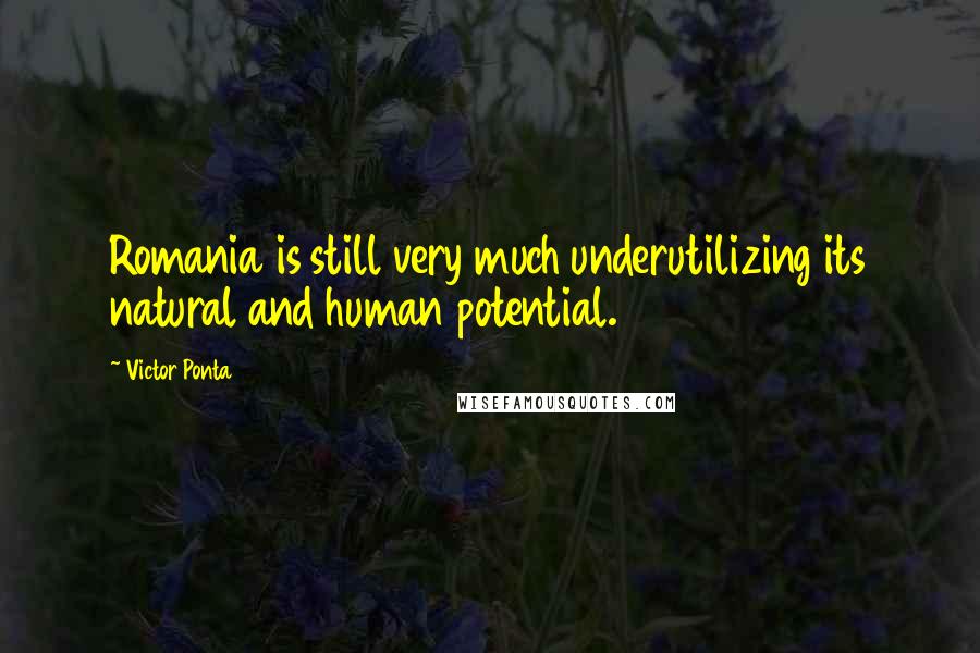 Victor Ponta Quotes: Romania is still very much underutilizing its natural and human potential.