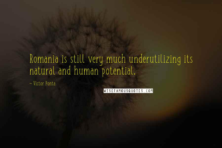 Victor Ponta Quotes: Romania is still very much underutilizing its natural and human potential.