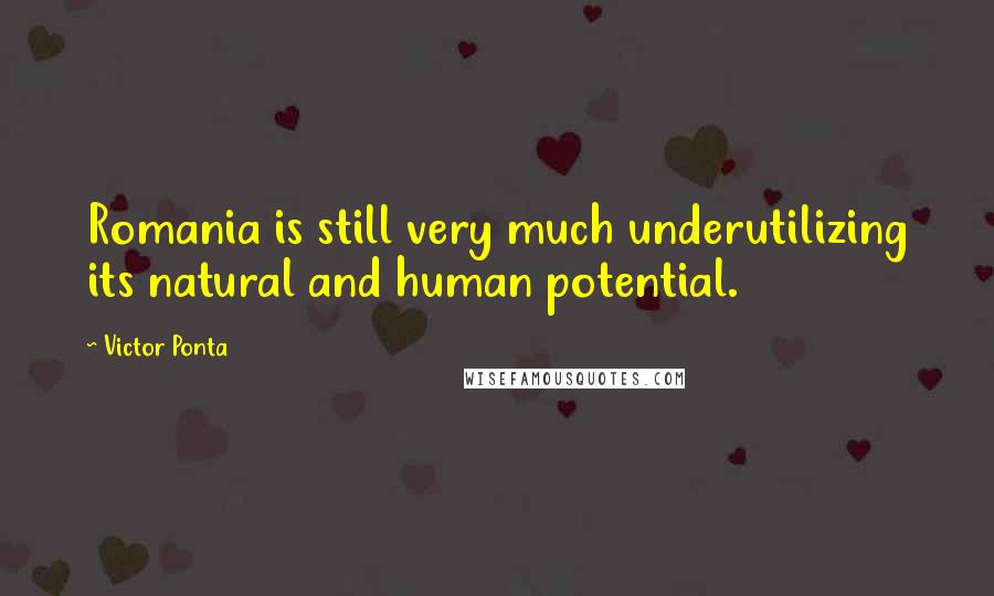 Victor Ponta Quotes: Romania is still very much underutilizing its natural and human potential.