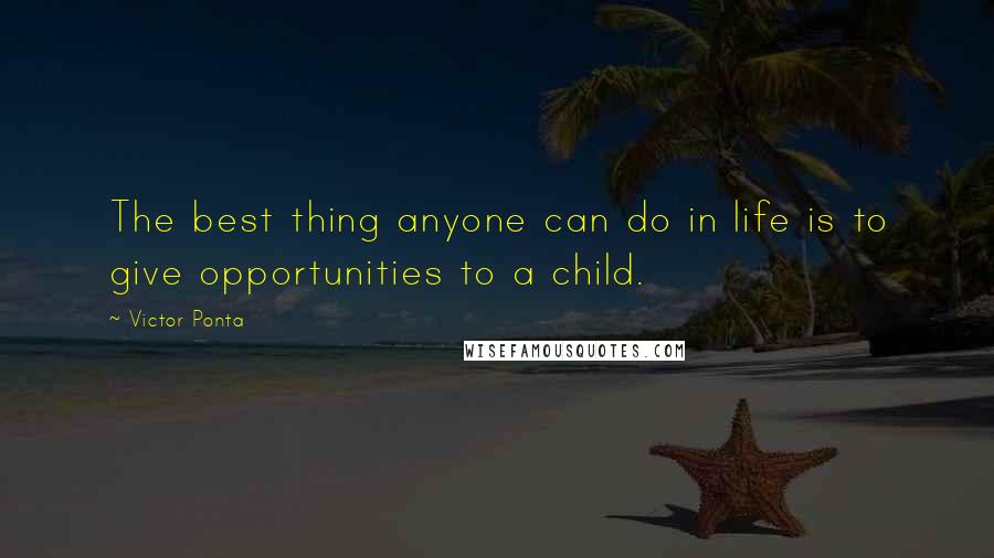 Victor Ponta Quotes: The best thing anyone can do in life is to give opportunities to a child.