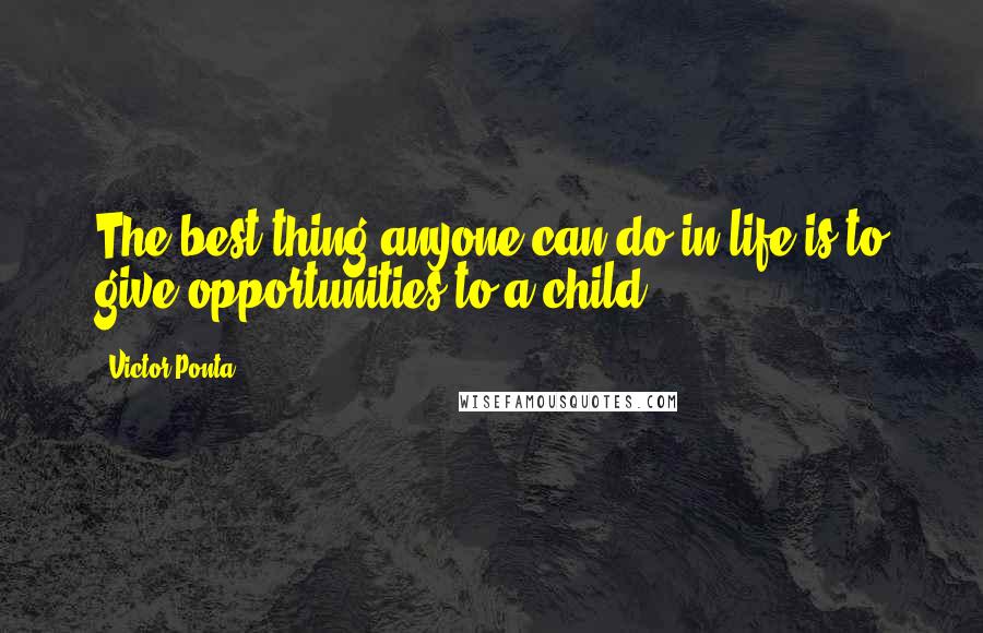 Victor Ponta Quotes: The best thing anyone can do in life is to give opportunities to a child.