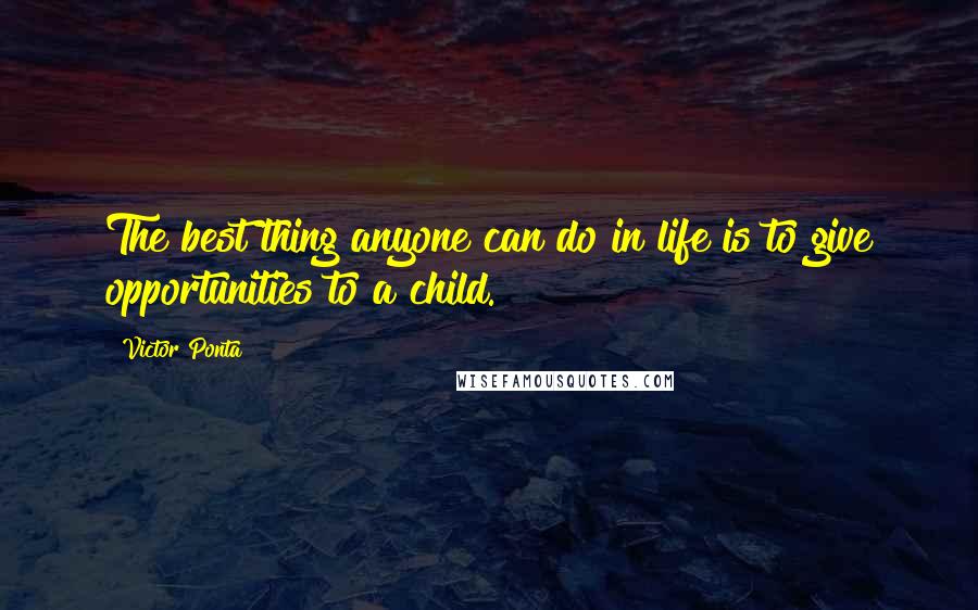 Victor Ponta Quotes: The best thing anyone can do in life is to give opportunities to a child.